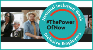 The background is three separate images of people, edited together. Over the top of them to the right of the image is a large teal green circle with the words #ThePowerOfNow in the middle, there is a red circle surrounding these words and then National Inclusion Week Inclusive Employers written on the outer edge